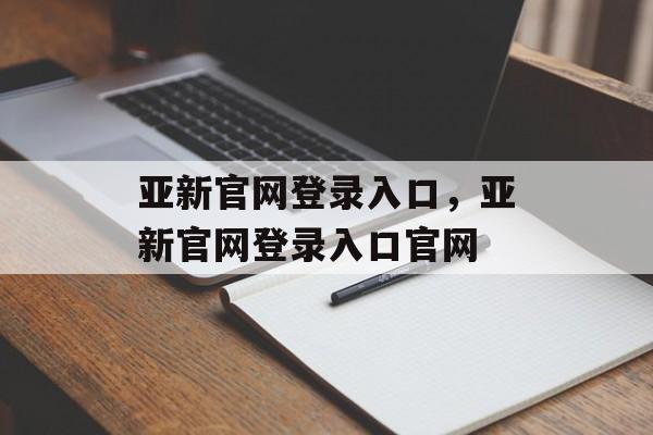 亚新官网登录入口，亚新官网登录入口官网