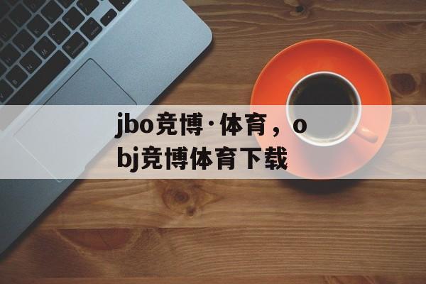 jbo竞博·体育，obj竞博体育下载