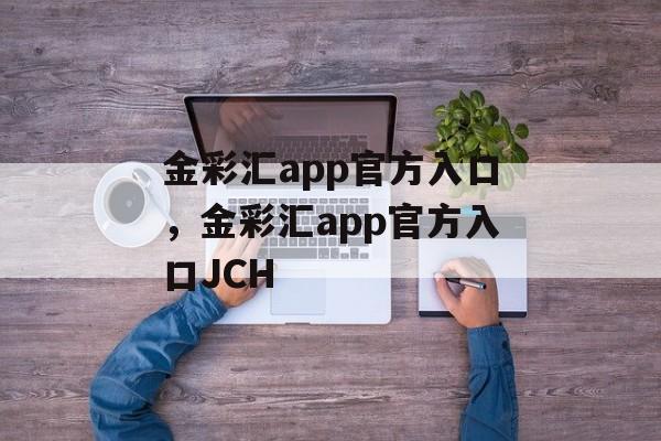 金彩汇app官方入口，金彩汇app官方入口JCH